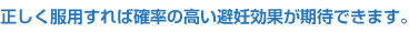 正しく服用すれば確率の高い避妊効果が期待できます。