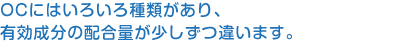OCにはいろいろ種類があり、有効成分の配合量が少しずつ違います。