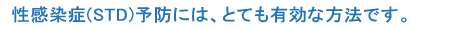 性感染症（STD）予防には、とても有効な方法です。