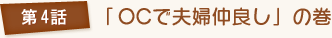 第4話 「OCで夫婦仲良し」の巻