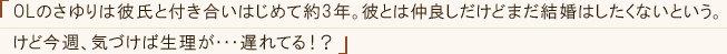 「OLのさゆりは彼氏と付き合いはじめて約3年。彼とは仲良しだけどまだ結婚はしたくないという。けど今週、気づけば生理が・・・遅れてる！？」