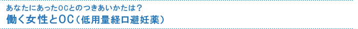 あなたにあったOCとのつきあいかたは? 働く女性とOC(低用量経口避妊薬)