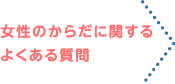 女性のからだに関するよくある質問