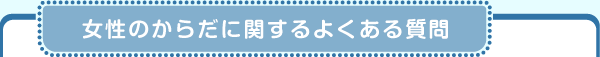 女性のからだに関するよくある質問